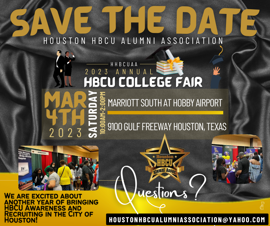 Save the date for the 2023 Annual Houston HBCU Annual College Fair. Saturday, March 4th, 2023 from 10:00 AM to 2:00 PM at the Marriott South at Hobby Airport, 9100 Gulf Freeway, Houston, Texas. We are excited about another year of bringing HBCU awareness and recruiting in the City of Houston! Questions? Contact us at HoustonHBCUAlumniAssociation@yahoo.com